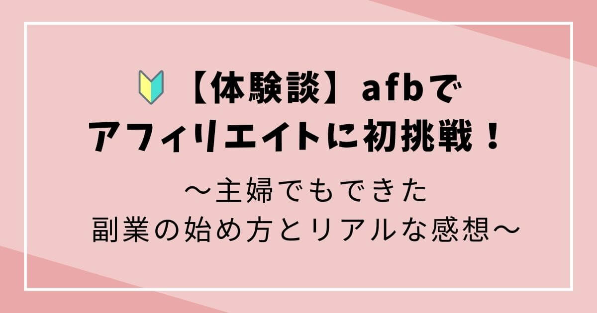 【体験談】afbでアフィリエイトに初挑戦！主婦でもできた副業の始め方とリアルな感想の文字