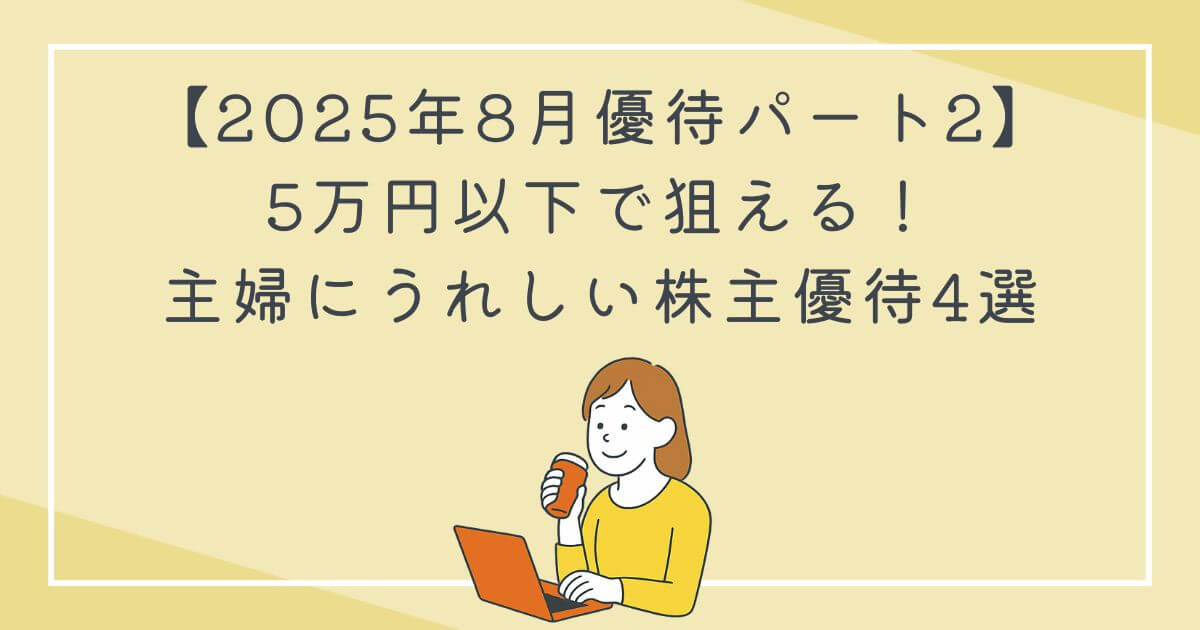 【2025年8月優待】5万円以下で狙える！主婦におすすめの実用株主優待4選｜生活に役立つ優待まとめの文字