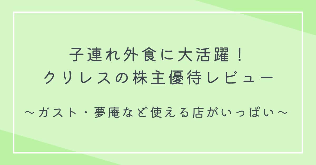 子連れ外食に大活躍！クリレスの株主優待レビュー｜ガスト・夢庵など使える店がいっぱいの文字