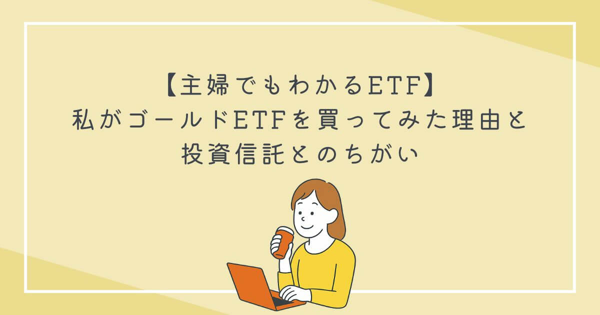 【主婦でもわかるETF】私がゴールドETFを買ってみた理由と、投資信託とのちがいの文字
