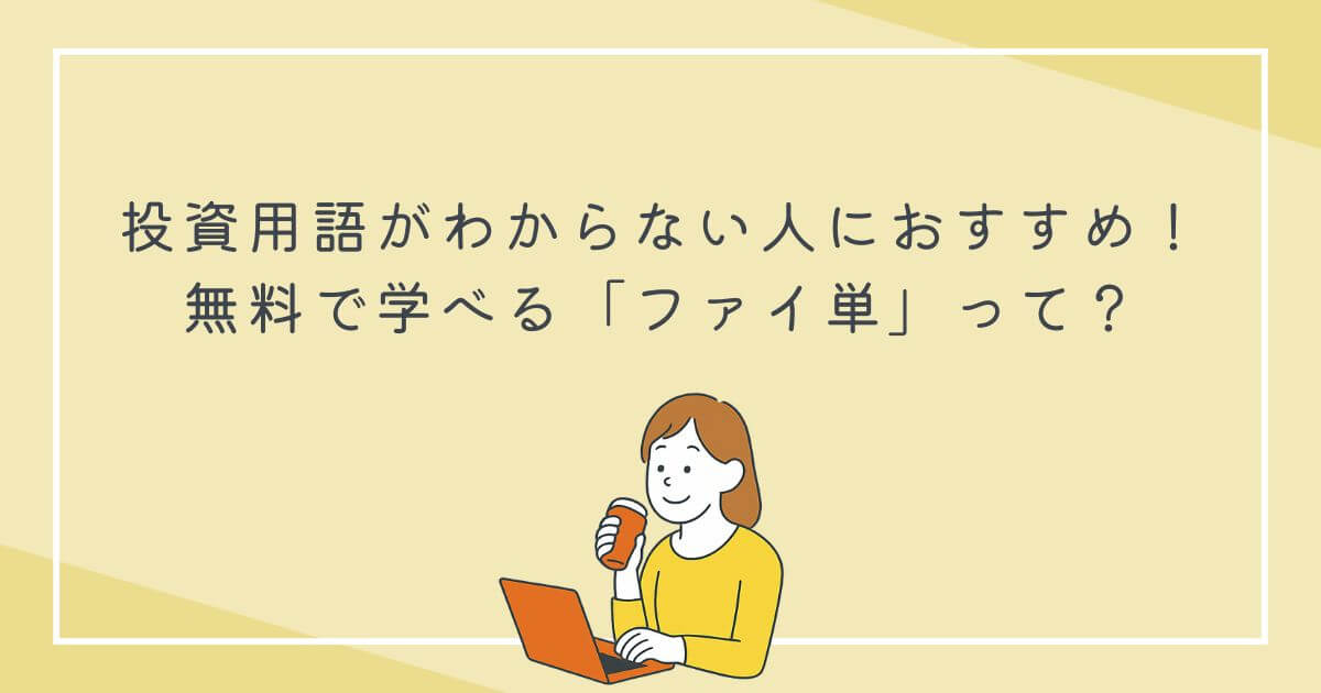 投資用語がわからない人におすすめ！無料で学べる「ファイ単」って？の文字