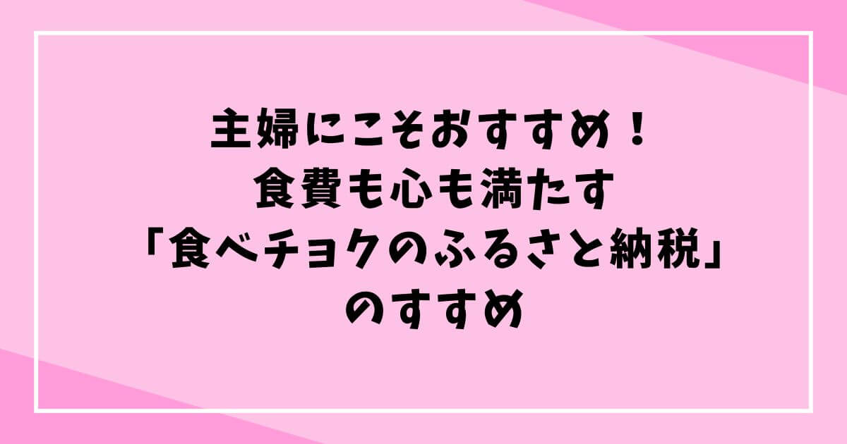 主婦にこそおすすめ！食費も心も満たす「食べチョクのふるさと納税」のすすめの文字