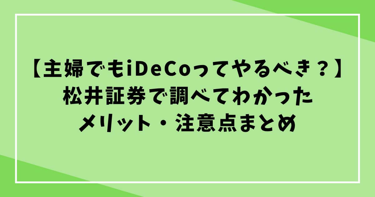 【主婦でもiDeCoってやるべき？】松井証券で調べてわかったメリット・注意点まとめの文字