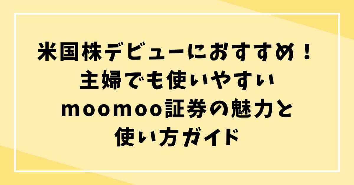 米国株デビューにおすすめ！主婦でも使いやすいmoomoo証券の魅力と使い方ガイドの文字