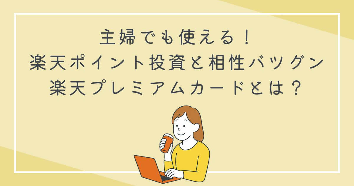 主婦でも使える！楽天ポイント投資と相性バツグンの楽天プレミアムカードとは？の文字