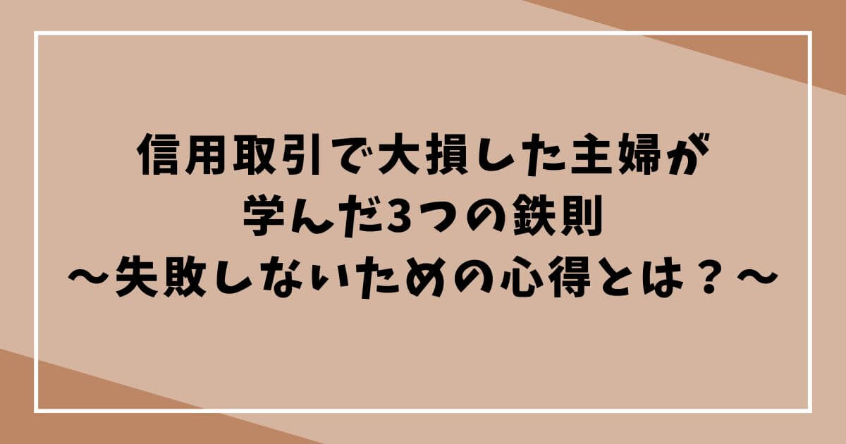 信用取引で大損した主婦が学んだ3つの鉄則｜失敗しないための心得とは？の文字