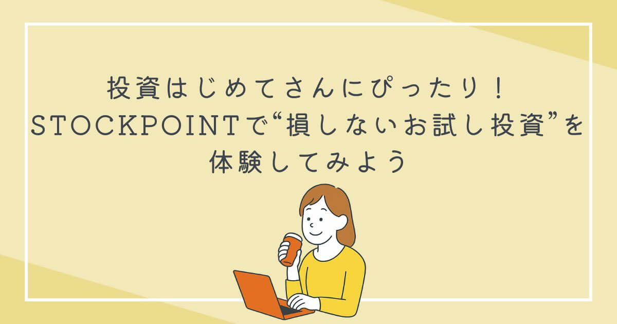 投資はじめてさんにぴったり！STOCKPOINTで“損しないお試し投資”を体験してみようの文字