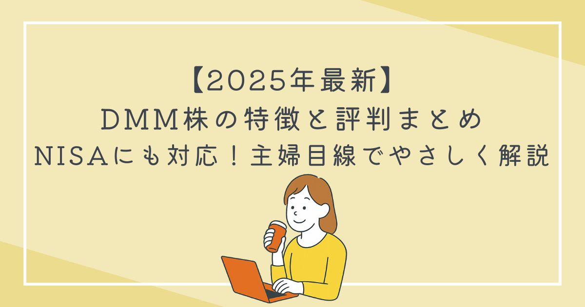2025年最新】DMM株の特徴と評判まとめ｜NISAにも対応！主婦目線でやさしく解説の文字