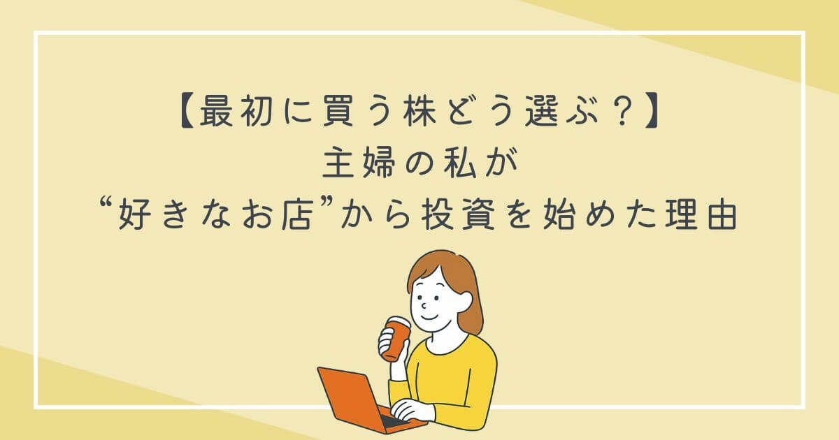 最初に買う株、どう選ぶ？主婦の私が“好きなお店”から投資を始めた理由の文字