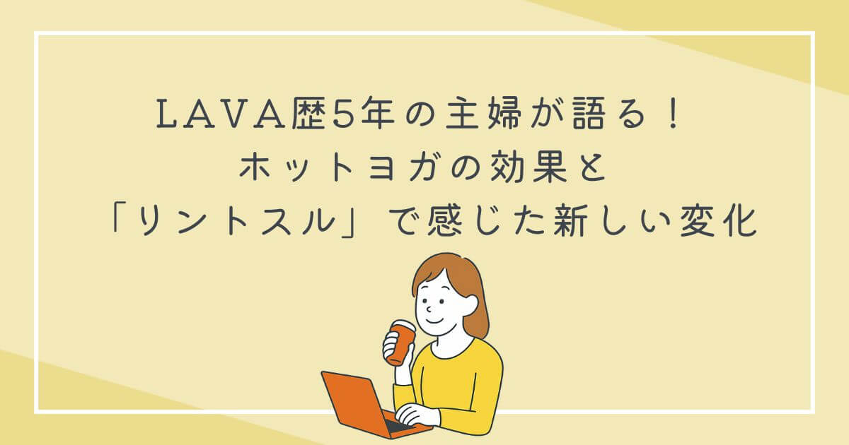 LAVA歴5年の主婦が語る！ホットヨガの効果と「リントスル」で感じた新しい変化の文字
