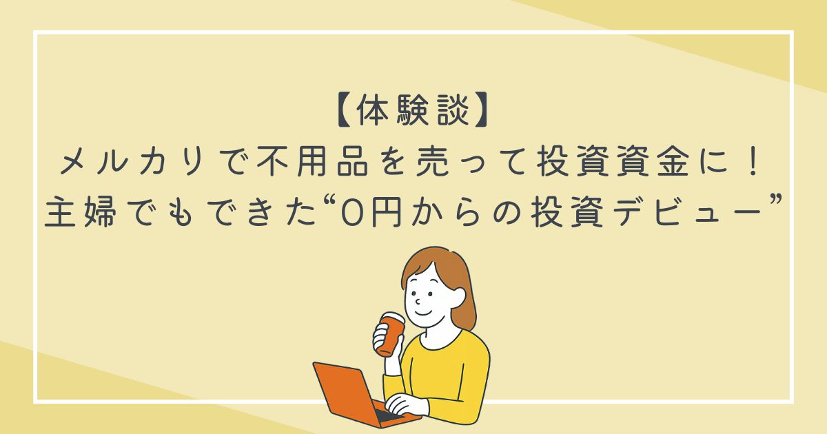 【体験談】メルカリで不用品を売って投資資金に！主婦でもできた“0円からの投資デビュー”の文字