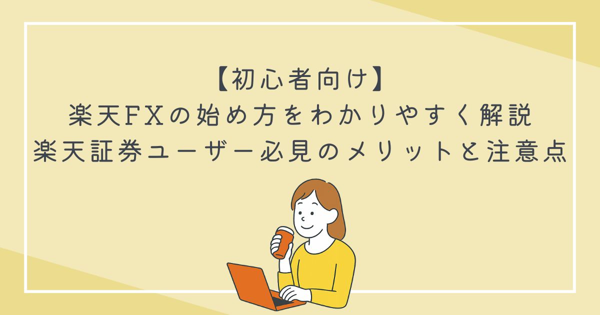【初心者向け】楽天FXの始め方をわかりやすく解説｜楽天証券ユーザー必見のメリットと注意点の文字