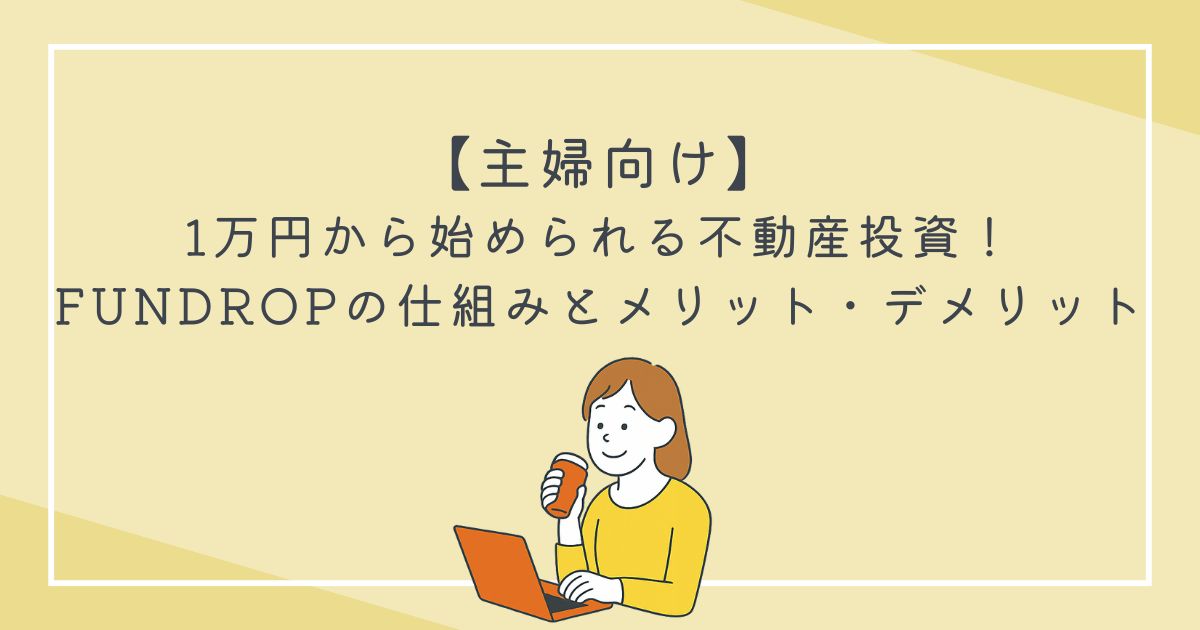 【主婦向け】1万円から始められる不動産投資！FUNDROPの仕組みとメリット・デメリットの文字