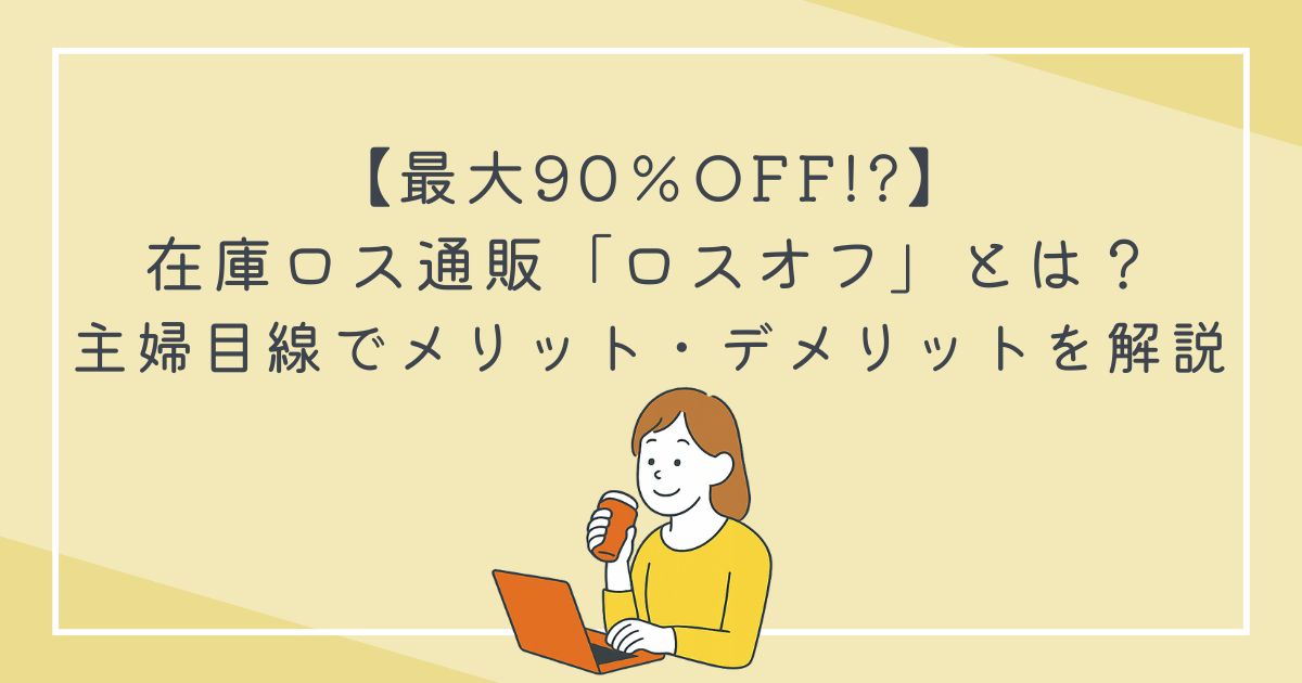 【最大90％OFF!?】在庫ロス通販「ロスオフ」とは？主婦目線でメリット・デメリットを解説の文字