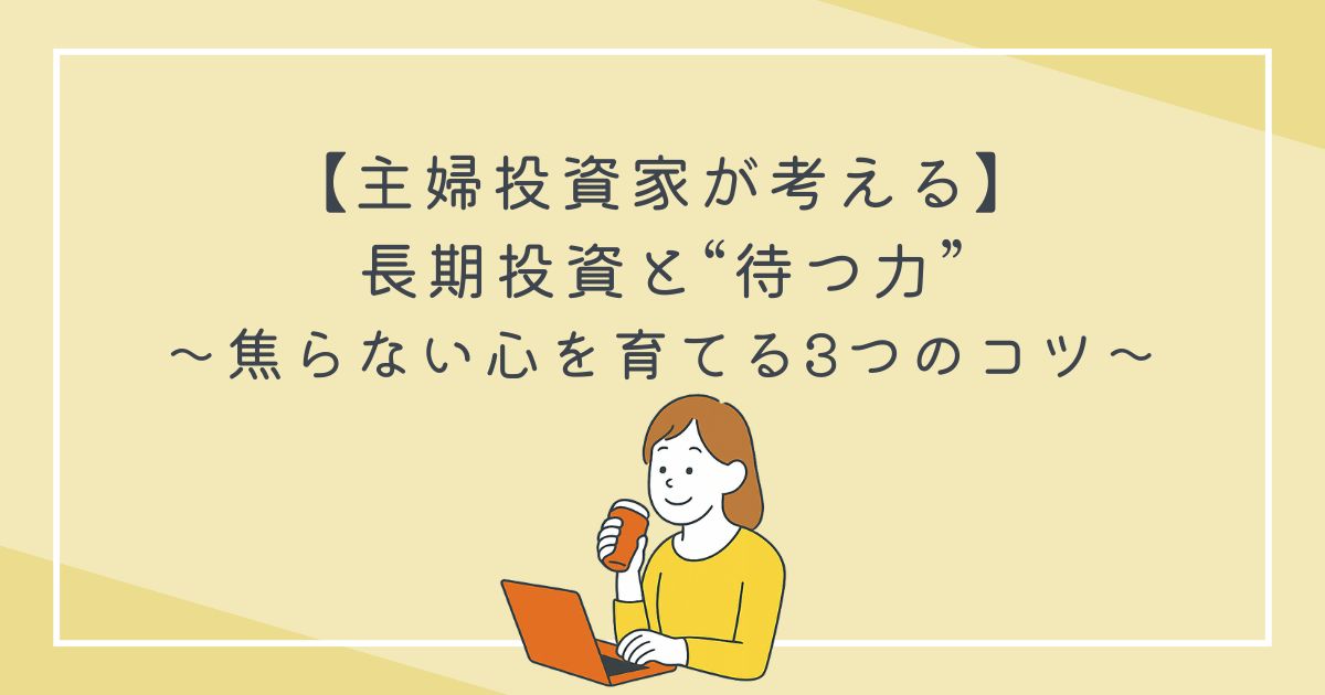 【主婦投資家が考える】長期投資と“待つ力”｜焦らない心を育てる3つのコツの文字