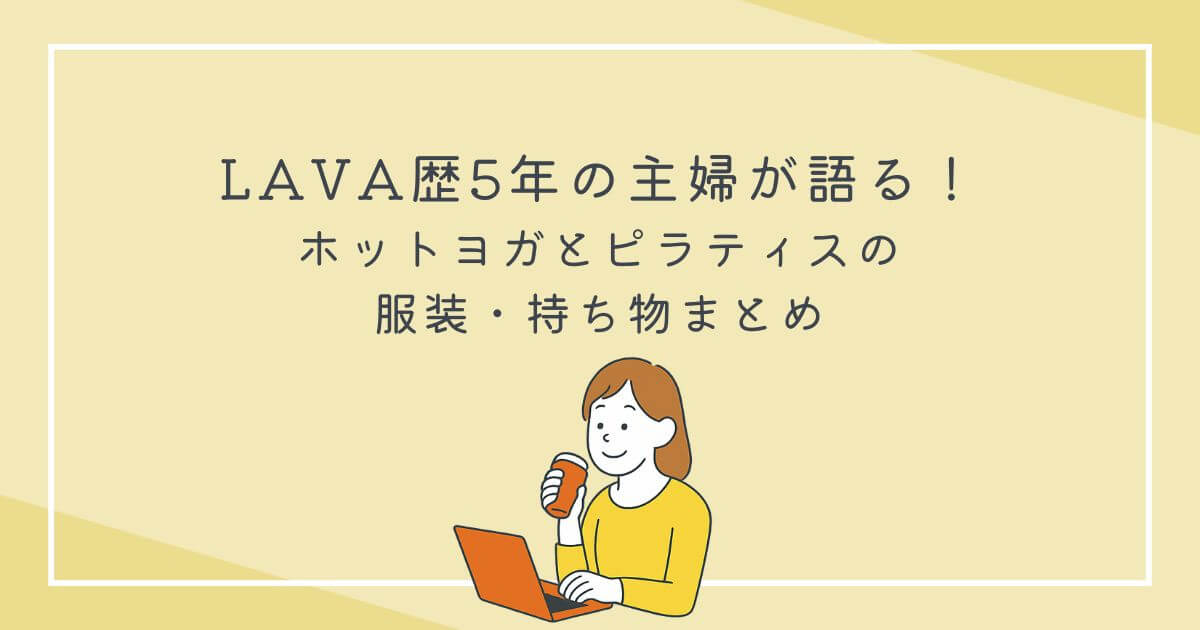 LAVA歴5年の主婦が語る！ホットヨガとピラティスの服装・持ち物まとめの文字