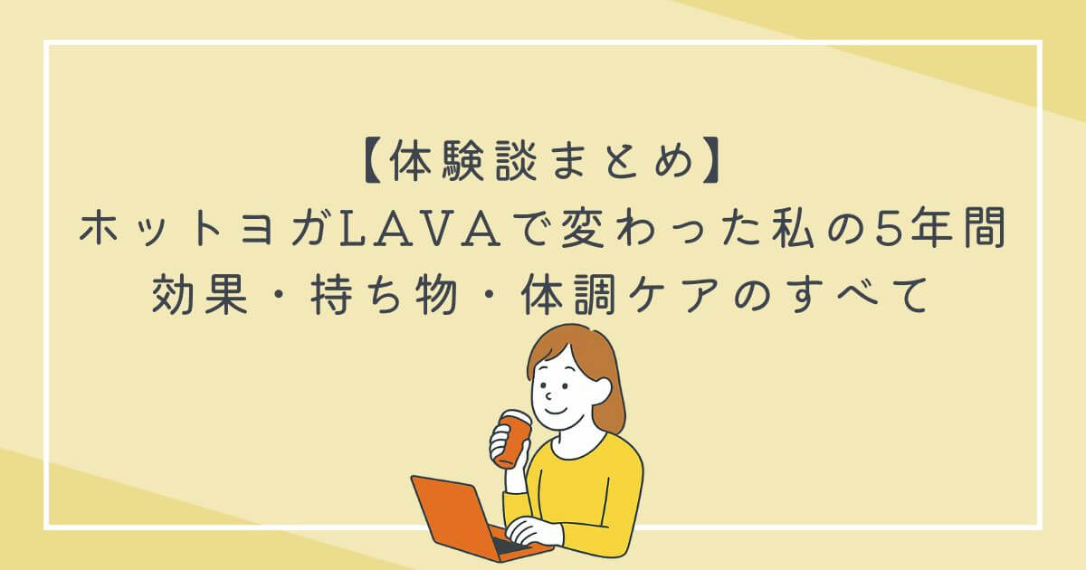 【体験談まとめ】ホットヨガLAVAで変わった私の5年間｜効果・持ち物・体調ケアのすべての文字