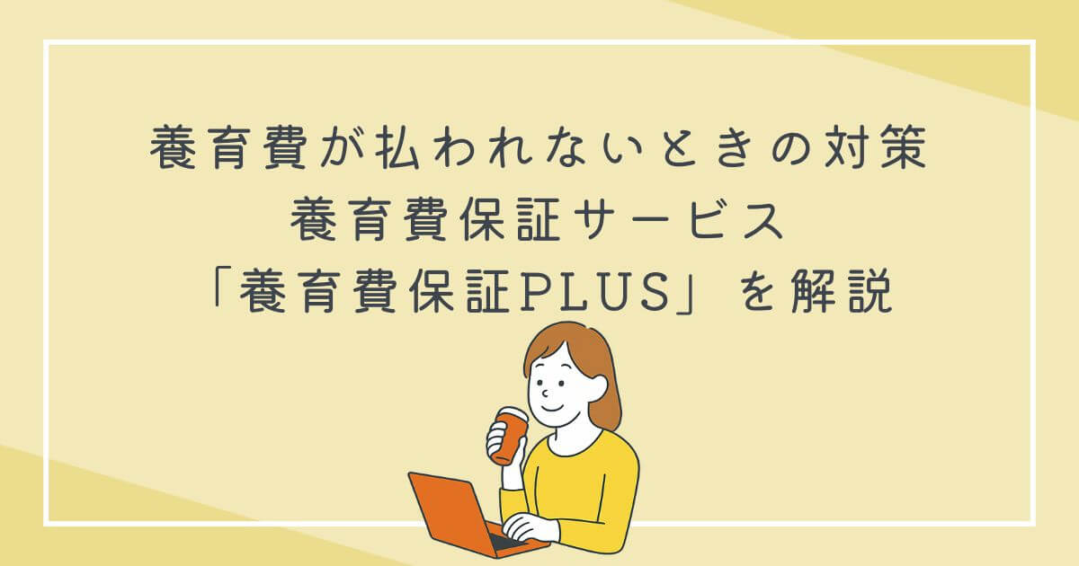 養育費が払われないときの対策｜養育費保証サービス「養育費保証PLUS」を解説の文字