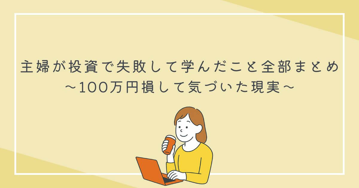 主婦が投資で失敗して学んだこと全部まとめ｜100万円損して気づいた現実の文字